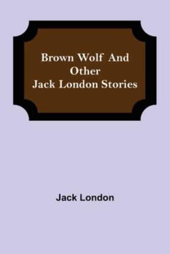 Brown Wolf and Other Jack London Stories