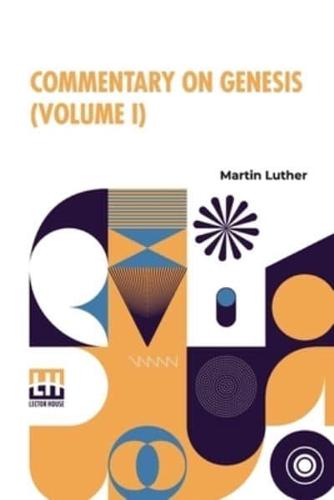 Commentary On Genesis (Volume I): Luther On The Creation Based On Dr. Henry Cole's Translation From The Original Latin. Revised, Enlarged, Parts Retranslated And Edited In Complete Form By John Nicholas Lenker, D.D.