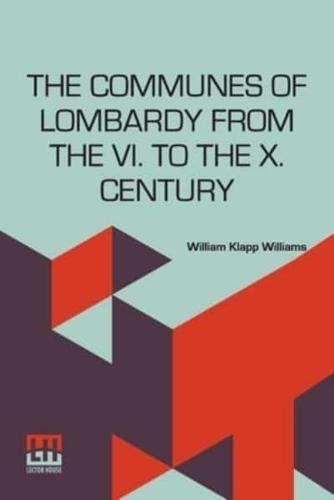The Communes Of Lombardy From The Vi. To The X. Century: An Investigation Of The Causes Which Led To The Development Of Municipal Unity Among The Lombard Communes Edited By Herbert B. Adams
