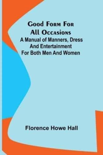 Good Form for All Occasions; A Manual of Manners, Dress and Entertainment for Both Men and Women