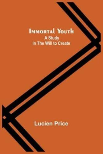 Immortal Youth; A Study in the Will to Create