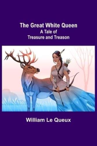 The Great White Queen: A Tale of Treasure and Treason