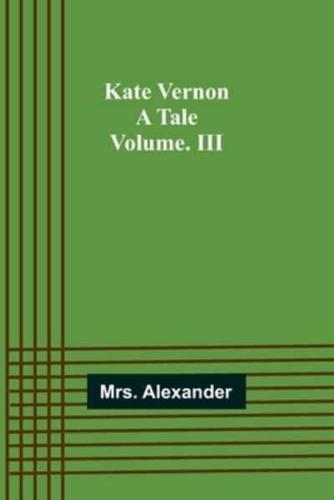 Kate Vernon: A Tale. Volume. III