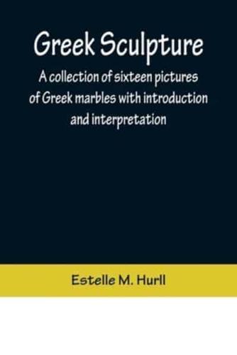 Greek Sculpture; A collection of sixteen pictures of Greek marbles with introduction and interpretation