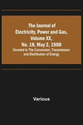 The Journal of Electricity, Power and Gas, Volume XX, No. 18, May 2, 1908;Devoted to the Conversion, Transmission and Distribution of Energy