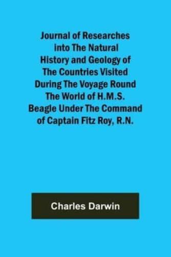 Journal of Researches Into the Natural History and Geology of the Countries Visited During the Voyage Round the World of H.M.S. Beagle Under the Command of Captain Fitz Roy, R.N.