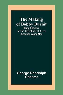 The Making of Bobby Burnit; Being a Record of the Adventures of a Live American Young Man