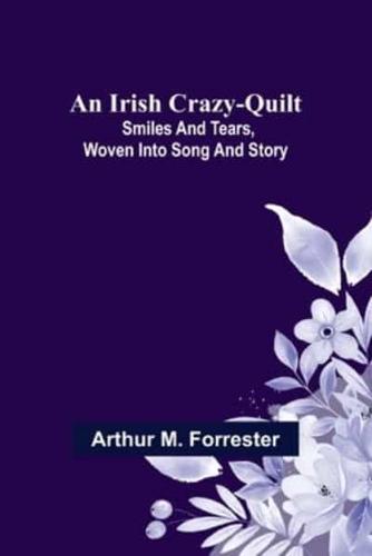 An Irish Crazy-Quilt; Smiles and Tears, Woven Into Song and Story