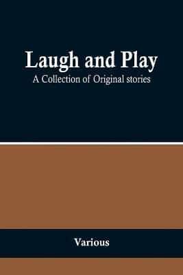 Laugh and Play;A Collection of Original Stories