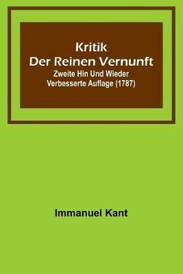 Kritik Der Reinen Vernunft; Zweite Hin Und Wieder Verbesserte Auflage (1787)