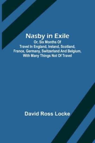 Nasby in Exile; or, Six Months of Travel in England, Ireland, Scotland, France, Germany, Switzerland and Belgium, With Many Things Not of Travel