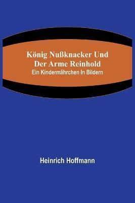 König Nußknacker Und Der Arme Reinhold; Ein Kindermährchen in Bildern