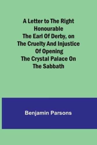 A Letter to the Right Honourable the Earl of Derby, on the Cruelty and Injustice of Opening the Crystal Palace on the Sabbath