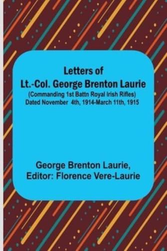 Letters of Lt.-Col. George Brenton Laurie;(commanding 1st Battn Royal Irish Rifles) Dated November 4Th, 1914-March 11Th, 1915