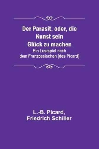 Der Parasit, Oder, Die Kunst Sein Glück Zu Machen; Ein Lustspiel Nach Dem Franzoesischen [Des Picard]