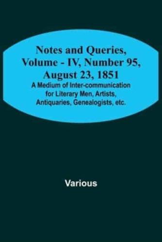 Notes and Queries, Vol. IV, Number 95, August 23, 1851; A Medium of Inter-Communication for Literary Men, Artists, Antiquaries, Genealogists, Etc.