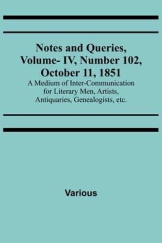 Notes and Queries, Vol. IV, Number 102, October 11, 1851; A Medium of Inter-Communication for Literary Men, Artists, Antiquaries, Genealogists, Etc.