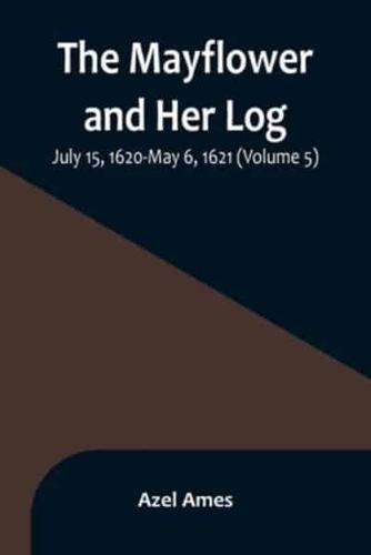 The Mayflower and Her Log; July 15, 1620-May 6, 1621 (Volume 5)