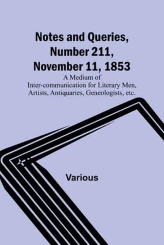 Notes and Queries, Number 211, November 11, 1853; A Medium of Inter-Communication for Literary Men, Artists, Antiquaries, Geneologists, Etc.