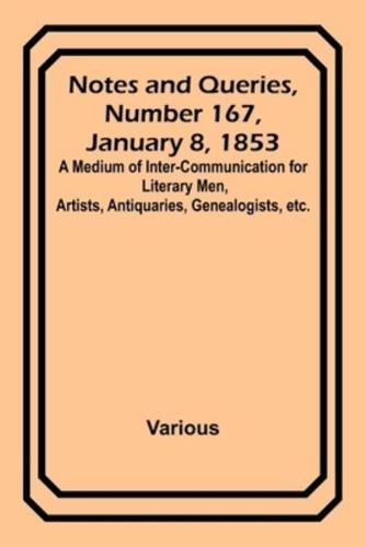 Notes and Queries, Number 167, January 8, 1853; A Medium of Inter-Communication for Literary Men, Artists, Antiquaries, Genealogists, Etc.