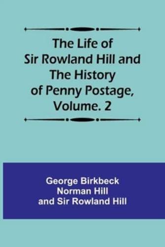 The Life of Sir Rowland Hill and the History of Penny Postage, Volume. 2