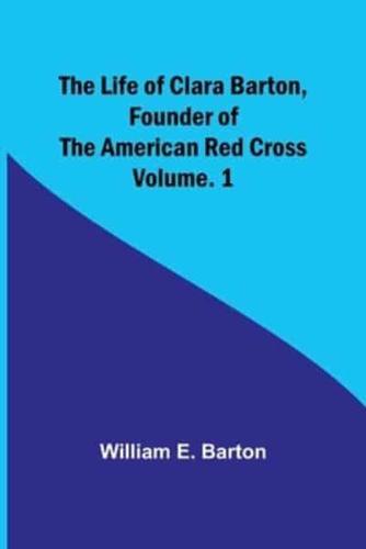 The Life of Clara Barton, Founder of the American Red Cross Volume. 1