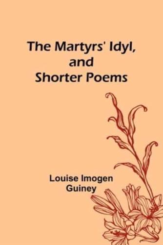 The Martyrs' Idyl, and Shorter Poems