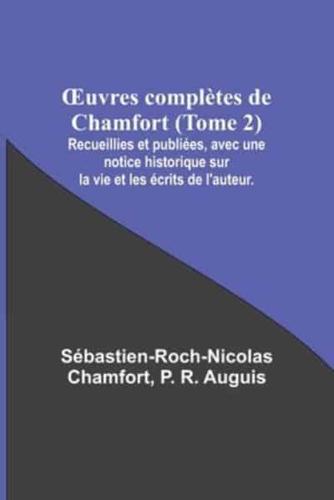 OEuvres Complètes De Chamfort (Tome 2); Recueillies Et Publiées, Avec Une Notice Historique Sur La Vie Et Les Écrits De L'auteur.