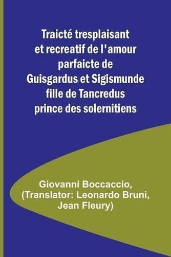 Traicte Tresplaisant Et Recreatif De L'amour Parfaicte De Guisgardus Et Sigismunde Fille De Tancredus Prince Des Solernitiens