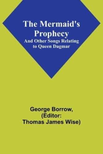 The Mermaid's Prophecy; And Other Songs Relating to Queen Dagmar