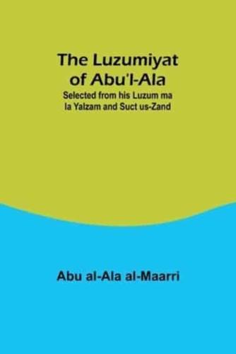 The Luzumiyat of Abu'l-Ala;Selected from His Luzum Ma La Yalzam and Suct Us-Zand