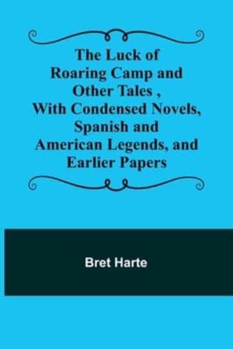 The Luck of Roaring Camp and Other Tales, With Condensed Novels, Spanish and American Legends, and Earlier Papers