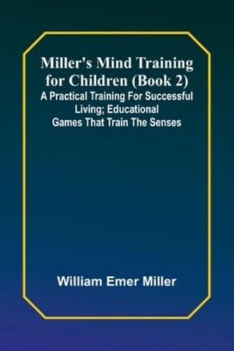 Miller's Mind Training for Children (Book 2); A Practical Training for Successful Living; Educational Games That Train the Senses