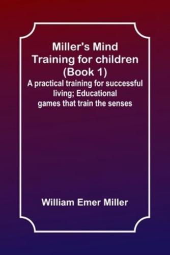 Miller's Mind Training for Children (Book 1); A Practical Training for Successful Living; Educational Games That Train the Senses