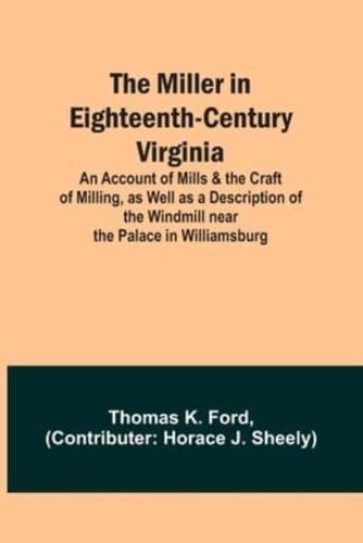 The Miller in Eighteenth-Century Virginia; An Account of Mills & The Craft of Milling, as Well as a Description of the Windmill Near the Palace in Williamsburg
