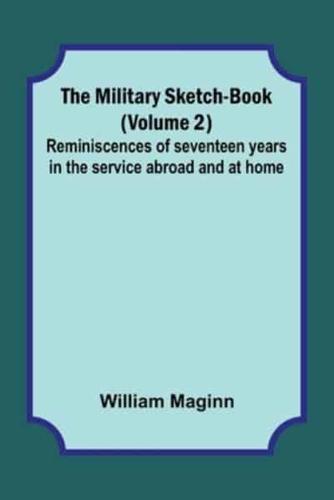 The Military Sketch-Book (Volume 2); Reminiscences of Seventeen Years in the Service Abroad and at Home