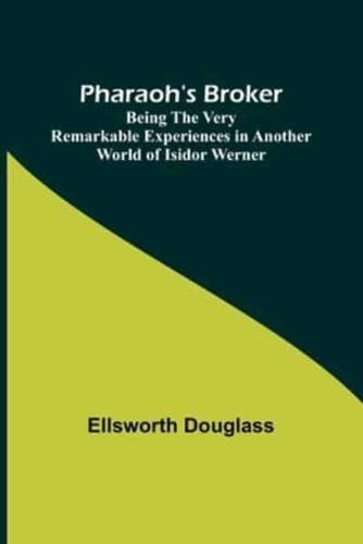 Pharaoh's Broker;Being the Very Remarkable Experiences in Another World of Isidor Werner
