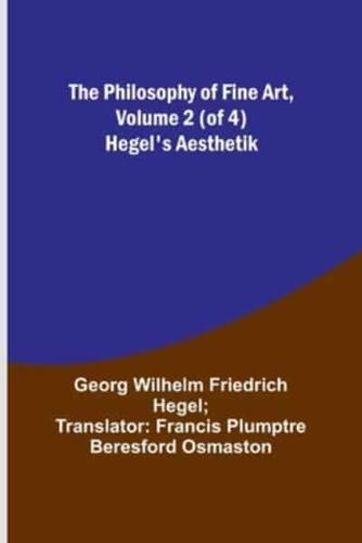 The Philosophy of Fine Art, Volume 2 (Of 4); Hegel's Aesthetik