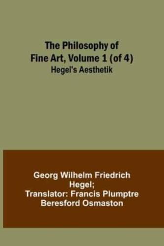 The Philosophy of Fine Art, Volume 1 (Of 4); Hegel's Aesthetik