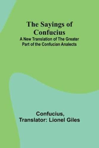 The Sayings of Confucius; A New Translation of the Greater Part of the Confucian Analects