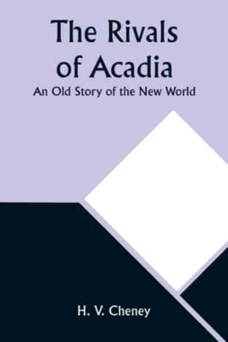 The Rivals of Acadia; An Old Story of the New World