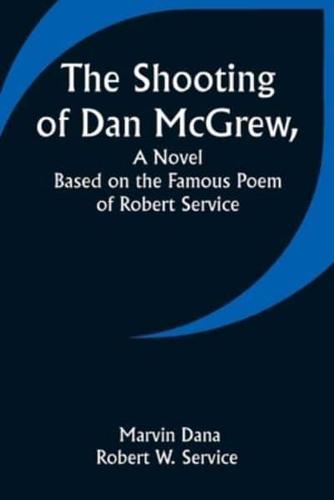 The Shooting of Dan McGrew, A Novel. Based on the Famous Poem of Robert Service