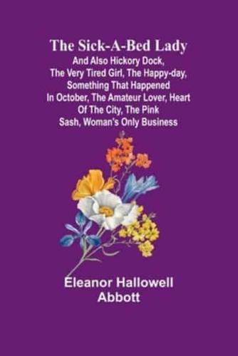 The Sick-a-Bed Lady; And Also Hickory Dock, The Very Tired Girl, The Happy-Day, Something That Happened in October, The Amateur Lover, Heart of The City, The Pink Sash, Woman's Only Business