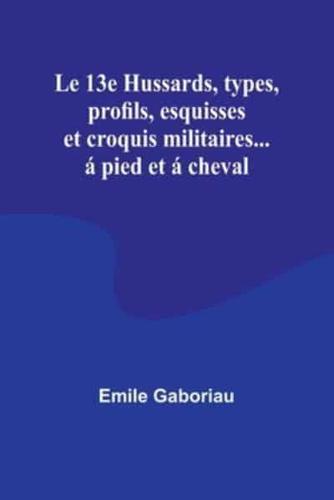 Le 13E Hussards, Types, Profils, Esquisses Et Croquis Militaires... Á Pied Et Á Cheval