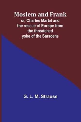 Moslem and Frank; or, Charles Martel and the Rescue of Europe from the Threatened Yoke of the Saracens