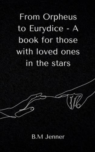 From Orpheus to Eurydice - A Book for Those With Loved Ones in the Stars