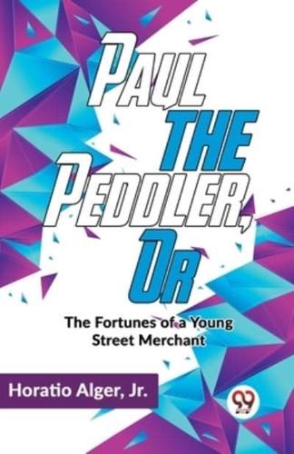 Paul The Peddler, Or The Fortunes Of A Young Street Merchant