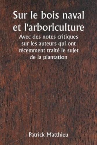 Sur Le Bois Naval Et L'arboriculture Avec Des Notes Critiques Sur Les Auteurs Qui Ont Récemment Traité Le Sujet De La Plantation