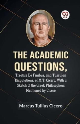 The Academic Questions, Treatise De Finibus, And Tusculan Disputations, Of M.T. Cicero, With A Sketch Of The Greek Philosophers Mentioned By Cicero