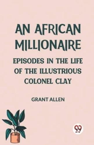 An African Millionaire Episodes in the Life of the Illustrious Colonel Clay